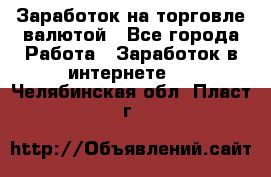 Заработок на торговле валютой - Все города Работа » Заработок в интернете   . Челябинская обл.,Пласт г.